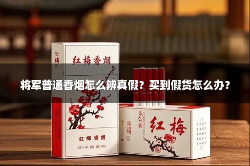 将军普通香烟怎么辨真假？买到假货怎么办？