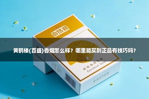 黄鹤楼(百盛)香烟怎么样？哪里能买到正品有技巧吗？